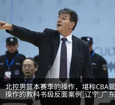 北控男篮本赛季的操作，堪称CBA管理层神操作的教科书级反面案例_辽宁_广东_江苏