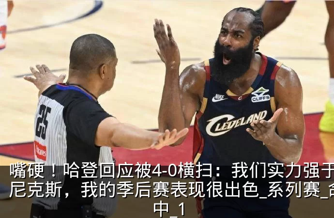 嘴硬！哈登回应被4-0横扫：我们实力强于尼克斯，我的季后赛表现很出色_系列赛_命中_1